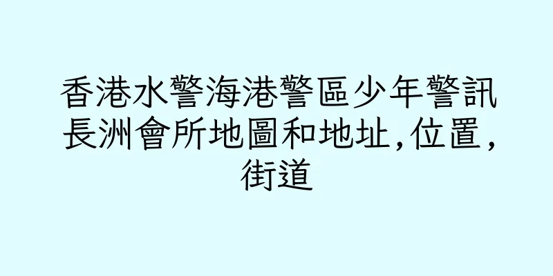 香港水警海港警區少年警訊長洲會所地圖和地址,位置,街道