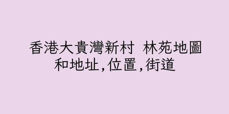 香港大貴灣新村 林苑地圖和地址,位置,街道