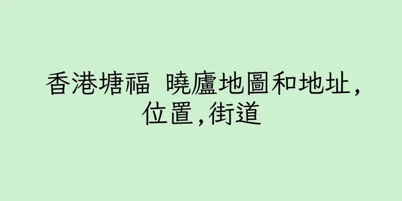 香港塘福 曉廬地圖和地址,位置,街道