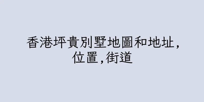 香港坪貴別墅地圖和地址,位置,街道