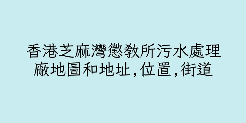 香港芝麻灣懲教所污水處理廠地圖和地址,位置,街道