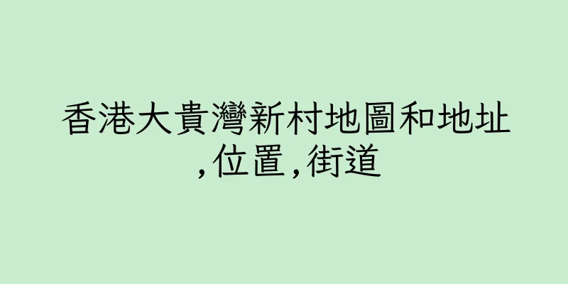 香港大貴灣新村地圖和地址,位置,街道
