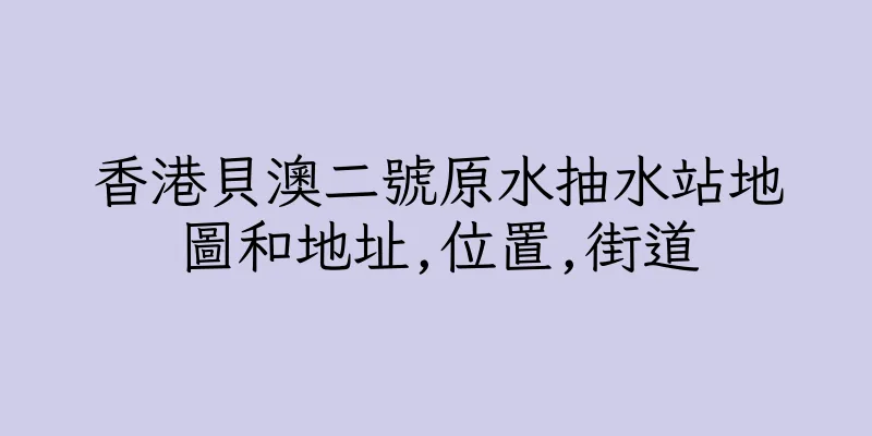 香港貝澳二號原水抽水站地圖和地址,位置,街道