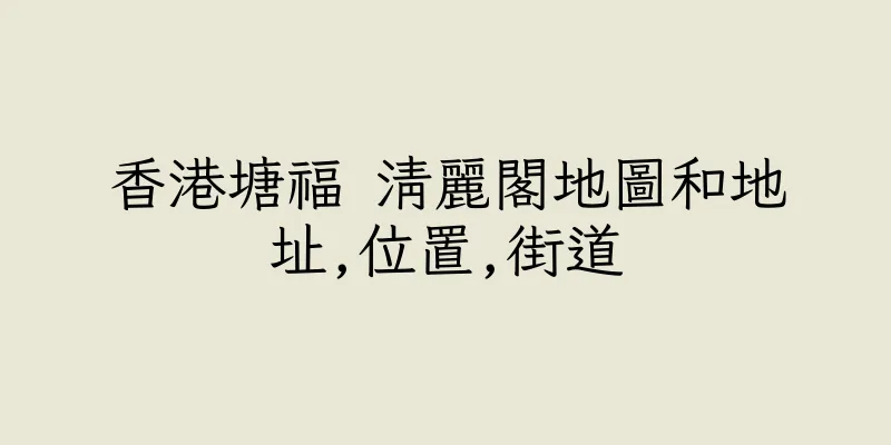 香港塘福 清麗閣地圖和地址,位置,街道