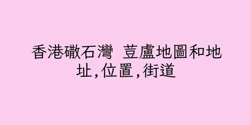 香港䃟石灣 荳盧地圖和地址,位置,街道