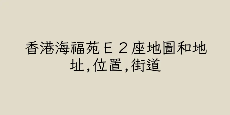 香港海福苑Ｅ２座地圖和地址,位置,街道