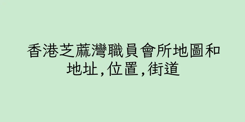 香港芝蔴灣職員會所地圖和地址,位置,街道