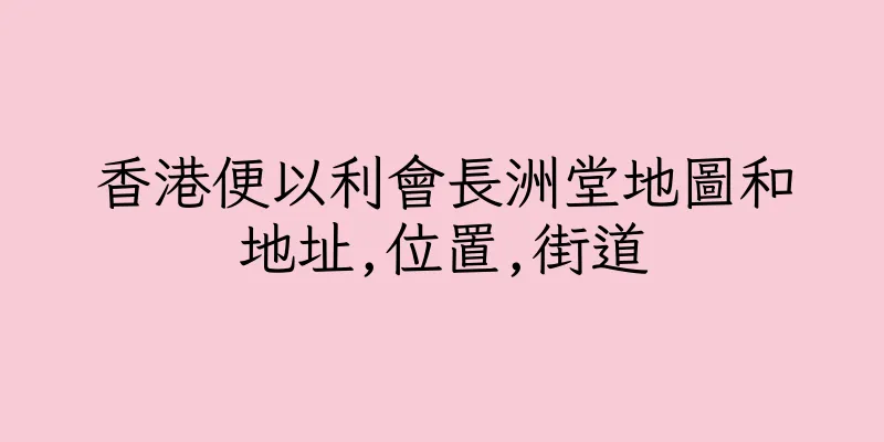 香港便以利會長洲堂地圖和地址,位置,街道