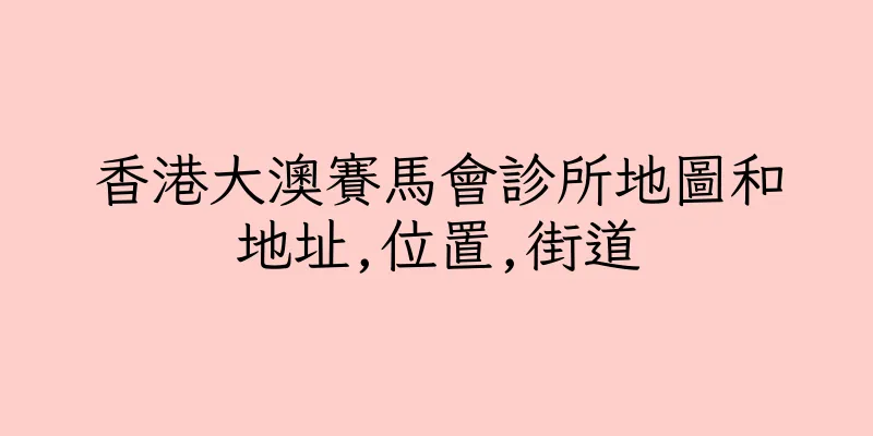 香港大澳賽馬會診所地圖和地址,位置,街道