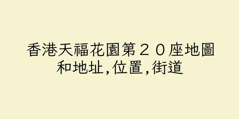 香港天福花園第２０座地圖和地址,位置,街道