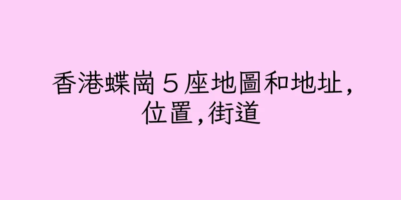 香港蝶崗５座地圖和地址,位置,街道