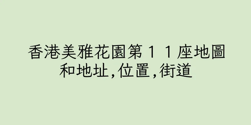 香港美雅花園第１１座地圖和地址,位置,街道