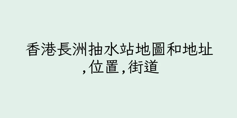 香港長洲抽水站地圖和地址,位置,街道