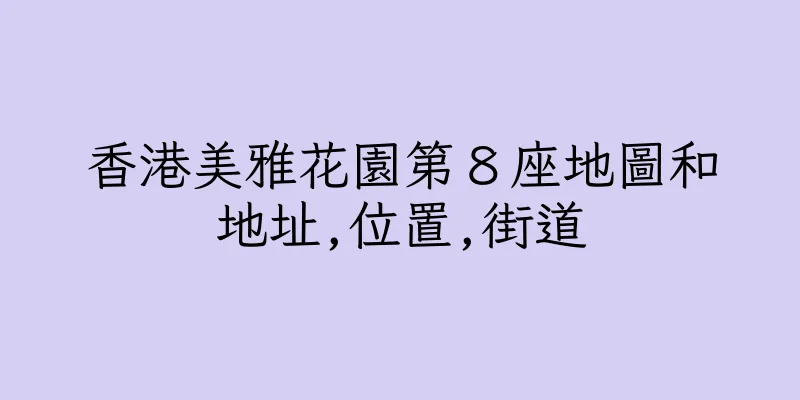 香港美雅花園第８座地圖和地址,位置,街道