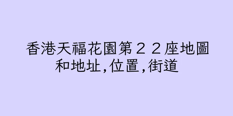 香港天福花園第２２座地圖和地址,位置,街道
