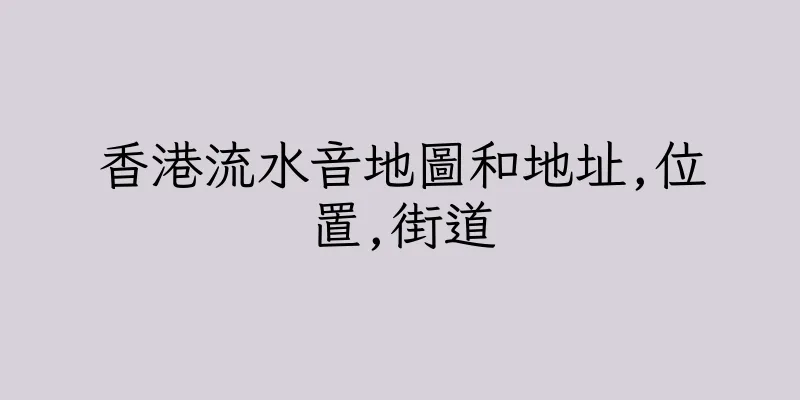 香港流水音地圖和地址,位置,街道