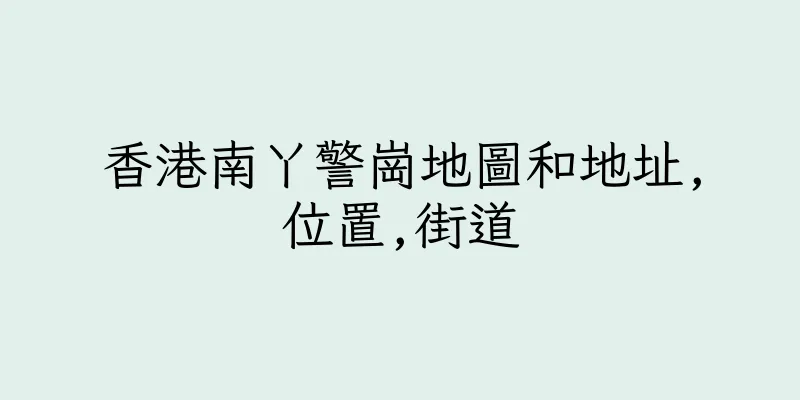 香港南丫警崗地圖和地址,位置,街道