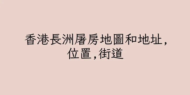 香港長洲屠房地圖和地址,位置,街道