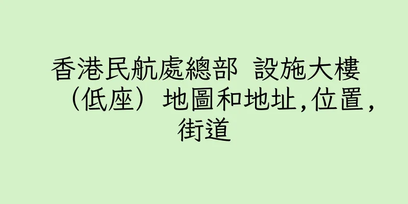 香港民航處總部 設施大樓（低座）地圖和地址,位置,街道