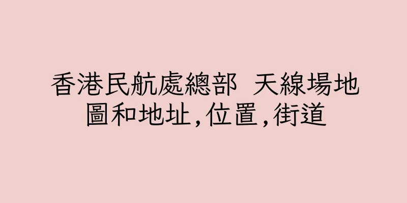 香港民航處總部 天線場地圖和地址,位置,街道