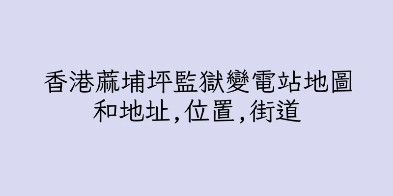 香港蔴埔坪監獄變電站地圖和地址,位置,街道