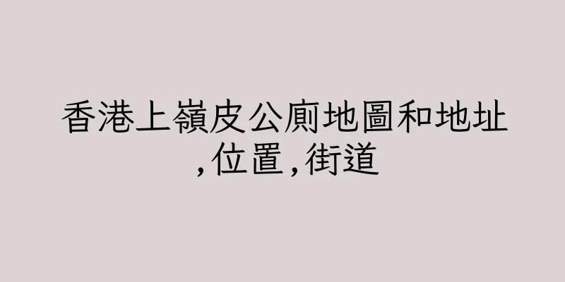 香港上嶺皮公廁地圖和地址,位置,街道