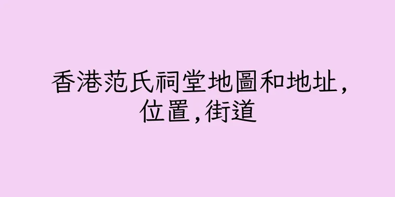 香港范氏祠堂地圖和地址,位置,街道