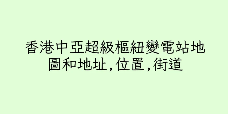 香港中亞超級樞紐變電站地圖和地址,位置,街道