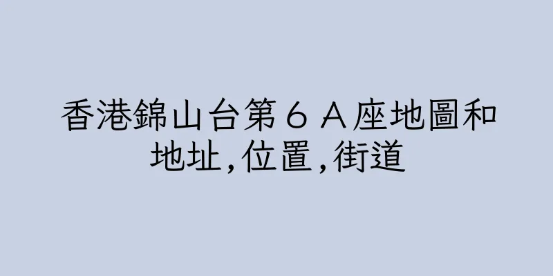香港錦山台第６Ａ座地圖和地址,位置,街道