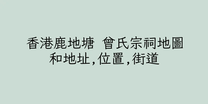 香港鹿地塘 曾氏宗祠地圖和地址,位置,街道