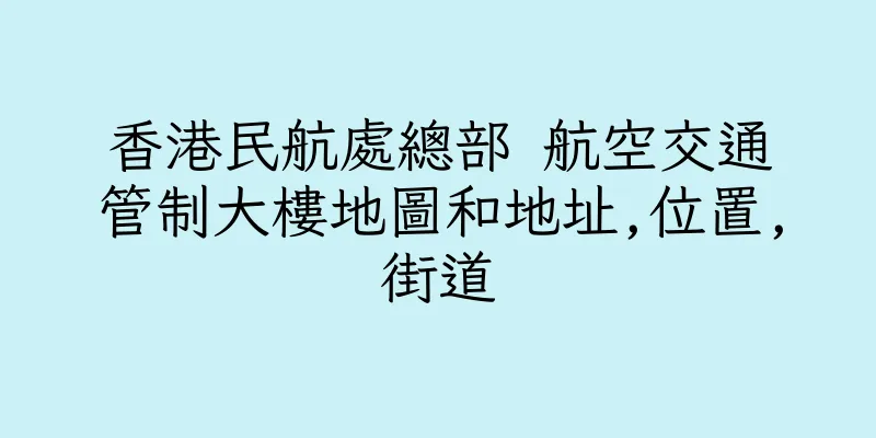 香港民航處總部 航空交通管制大樓地圖和地址,位置,街道
