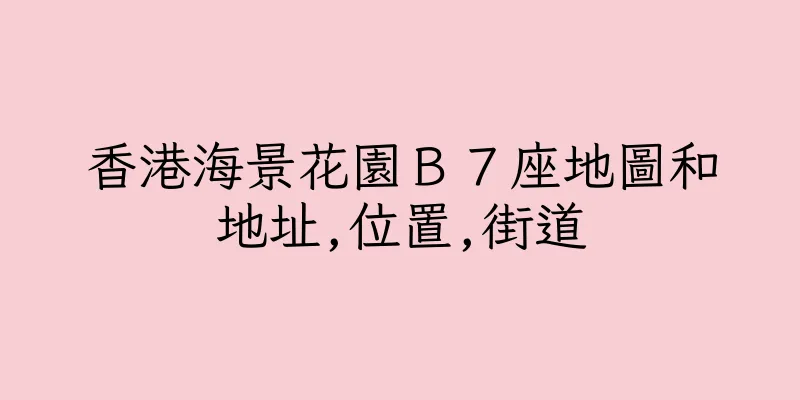 香港海景花園Ｂ７座地圖和地址,位置,街道
