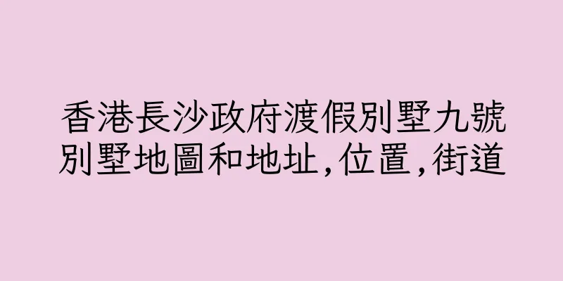 香港長沙政府渡假別墅九號別墅地圖和地址,位置,街道