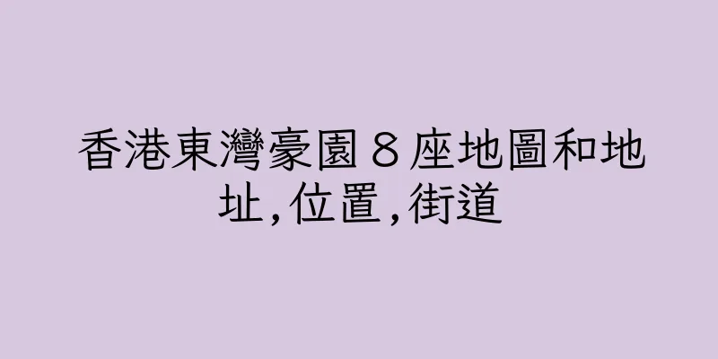 香港東灣豪園８座地圖和地址,位置,街道