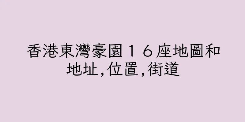 香港東灣豪園１６座地圖和地址,位置,街道