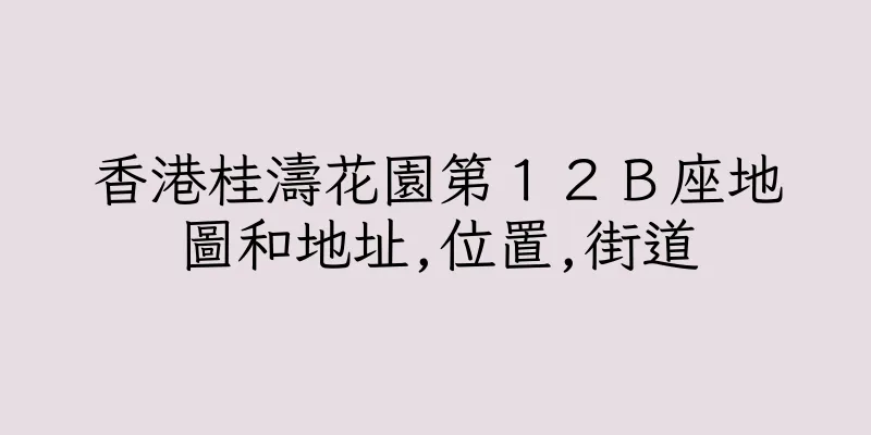 香港桂濤花園第１２Ｂ座地圖和地址,位置,街道