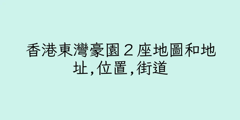 香港東灣豪園２座地圖和地址,位置,街道