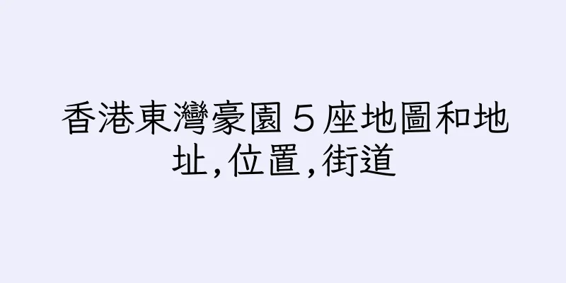 香港東灣豪園５座地圖和地址,位置,街道