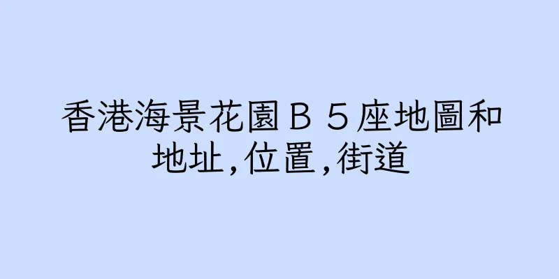 香港海景花園Ｂ５座地圖和地址,位置,街道