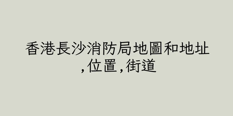 香港長沙消防局地圖和地址,位置,街道
