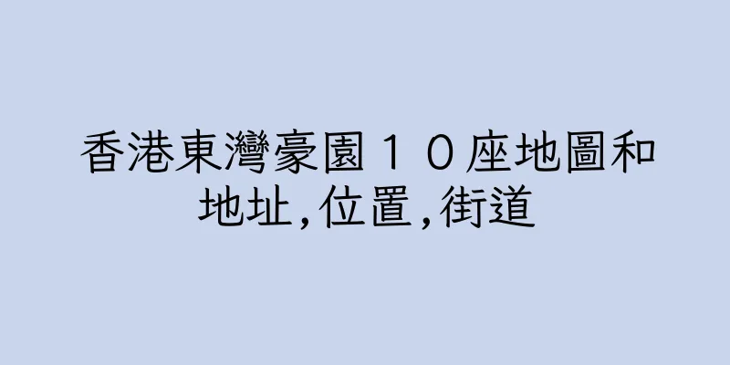 香港東灣豪園１０座地圖和地址,位置,街道