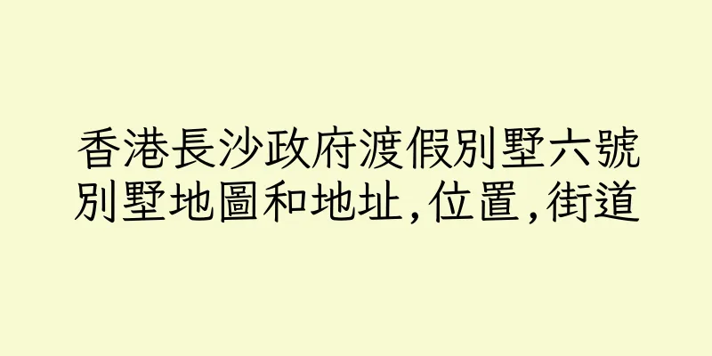 香港長沙政府渡假別墅六號別墅地圖和地址,位置,街道