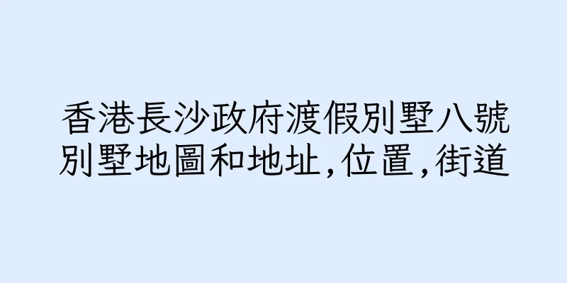 香港長沙政府渡假別墅八號別墅地圖和地址,位置,街道