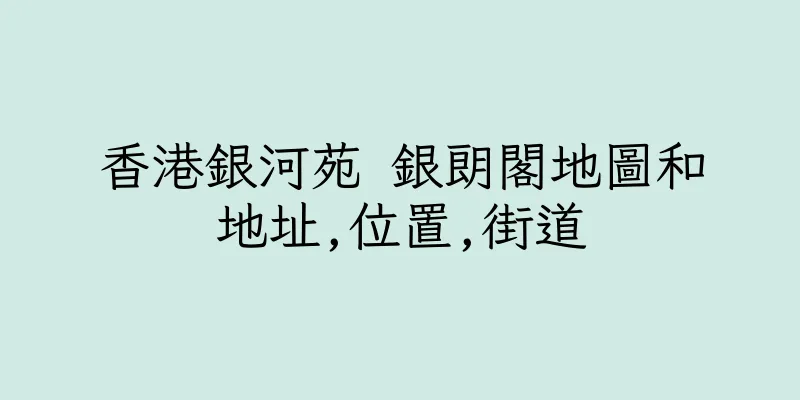 香港銀河苑 銀朗閣地圖和地址,位置,街道