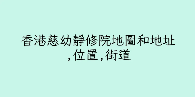 香港慈幼靜修院地圖和地址,位置,街道