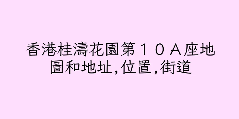 香港桂濤花園第１０Ａ座地圖和地址,位置,街道