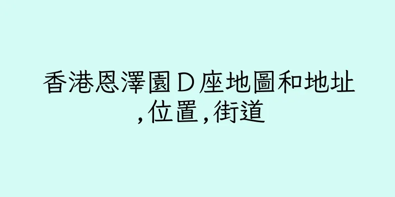 香港恩澤園Ｄ座地圖和地址,位置,街道