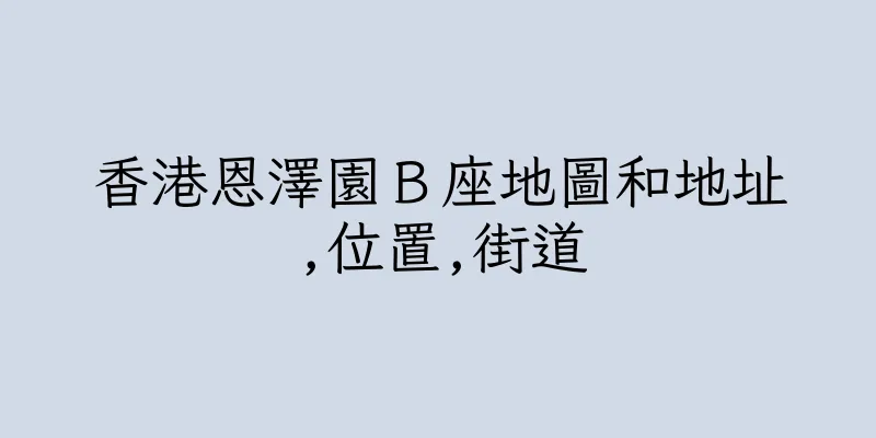 香港恩澤園Ｂ座地圖和地址,位置,街道