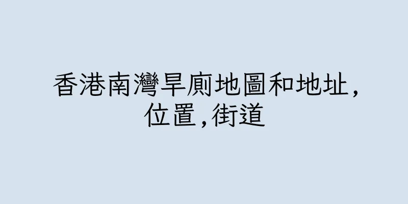 香港南灣旱廁地圖和地址,位置,街道