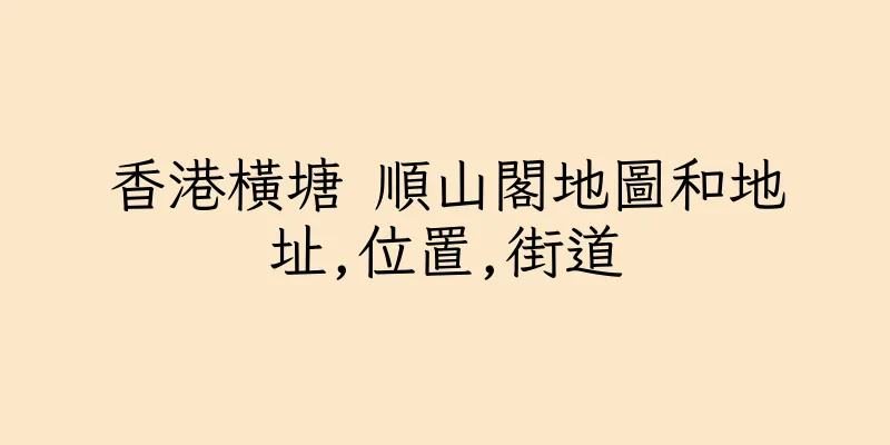 香港橫塘 順山閣地圖和地址,位置,街道